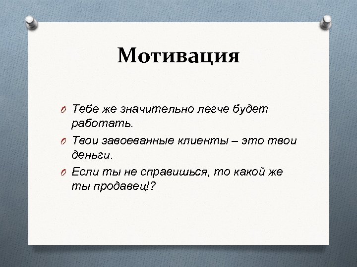 Мотивация O Тебе же значительно легче будет работать. O Твои завоеванные клиенты – это