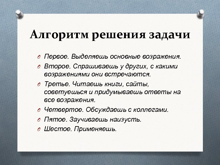 Алгоритм решения задачи O Первое. Выделяешь основные возражения. O Второе. Спрашиваешь у других, с