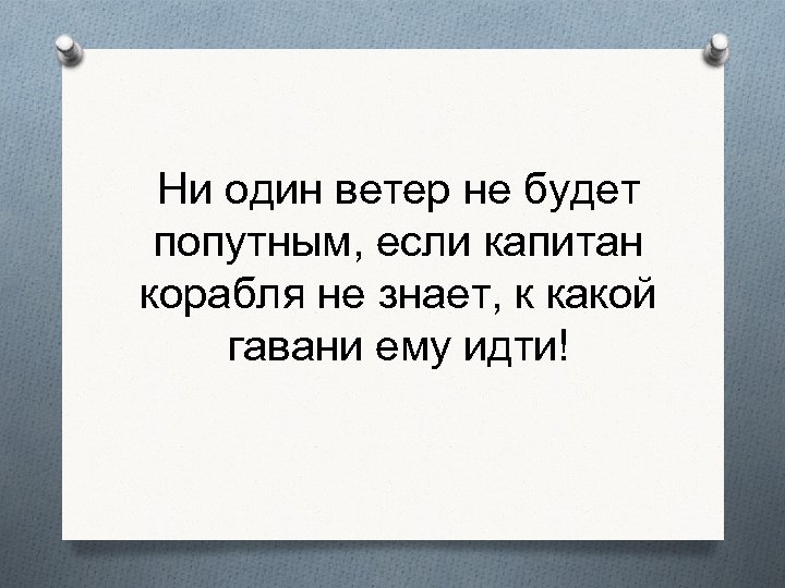 Ни один ветер не будет попутным, если капитан корабля не знает, к какой гавани