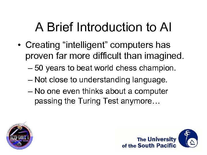 A Brief Introduction to AI • Creating “intelligent” computers has proven far more difficult