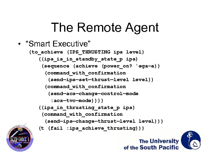 The Remote Agent • “Smart Executive” (to_achieve (IPS_THRUSTING ips level) ((ips_is_in_standby_state_p ips) (sequence (achieve