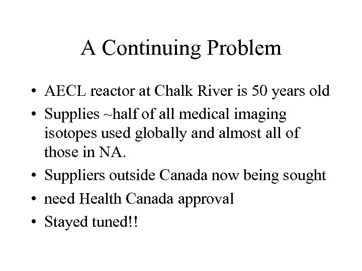 A Continuing Problem • AECL reactor at Chalk River is 50 years old •