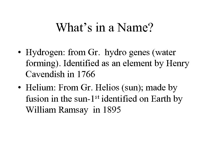 What’s in a Name? • Hydrogen: from Gr. hydro genes (water forming). Identified as
