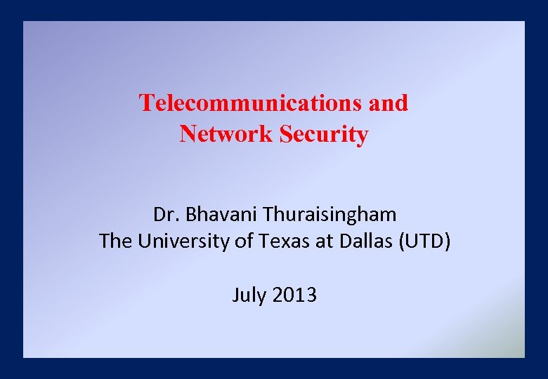 Telecommunications and Network Security Dr. Bhavani Thuraisingham The University of Texas at Dallas (UTD)