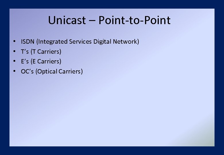 Unicast – Point-to-Point • • ISDN (Integrated Services Digital Network) T’s (T Carriers) E’s