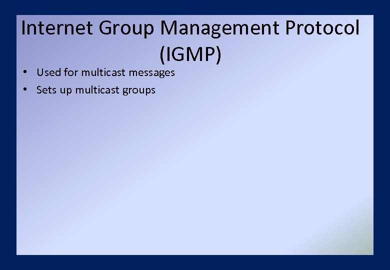 Internet Group Management Protocol (IGMP) • Used for multicast messages • Sets up multicast