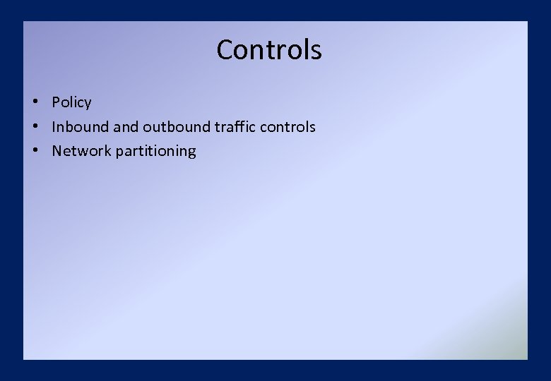 Controls • Policy • Inbound and outbound traffic controls • Network partitioning 