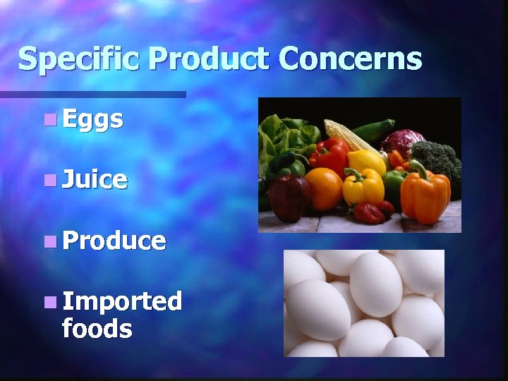 Specific Product Concerns n Eggs n Juice n Produce n Imported foods 