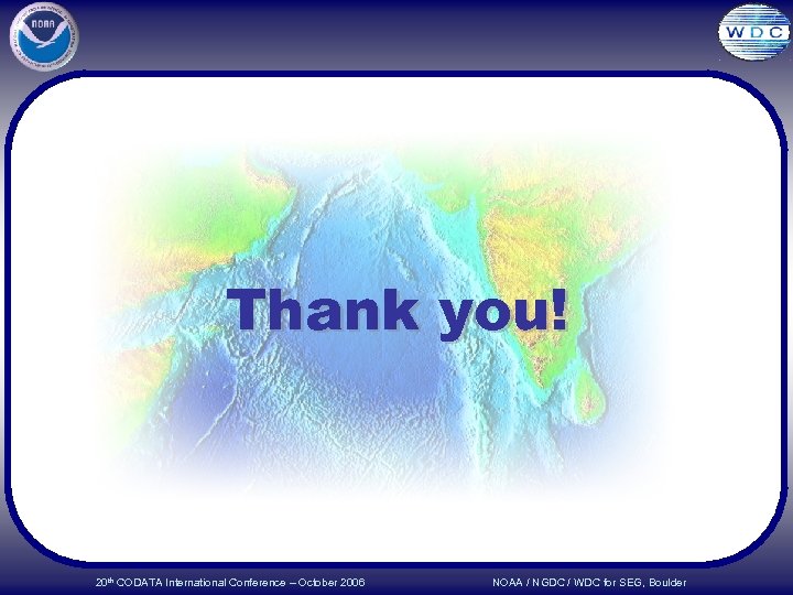 Thank you! 20 th CODATA International Conference – October 2006 NOAA / NGDC /