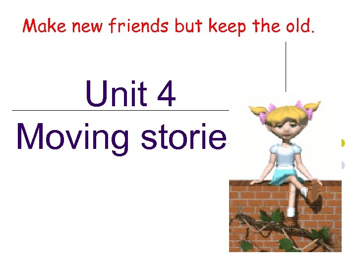 Make new friends but keep the old. Unit 4 Moving stories 