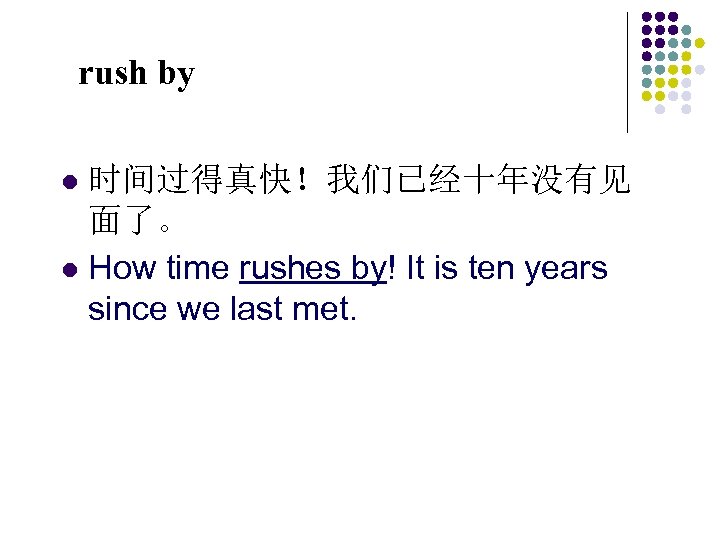 rush by 时间过得真快！我们已经十年没有见 面了。 l How time rushes by! It is ten years since