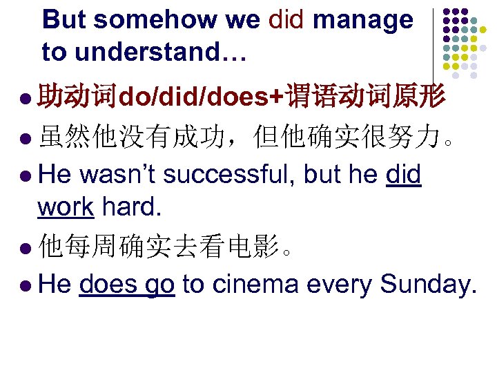 But somehow we did manage to understand… l 助动词do/did/does+谓语动词原形 l 虽然他没有成功，但他确实很努力。 l He wasn’t