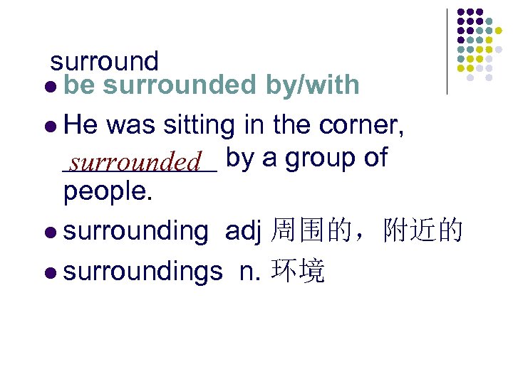 surround l be surrounded by/with l He was sitting in the corner, _____ by