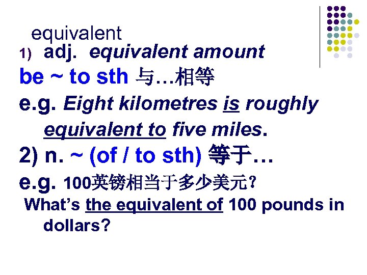 equivalent 1) adj. equivalent amount be ~ to sth 与…相等 e. g. Eight kilometres