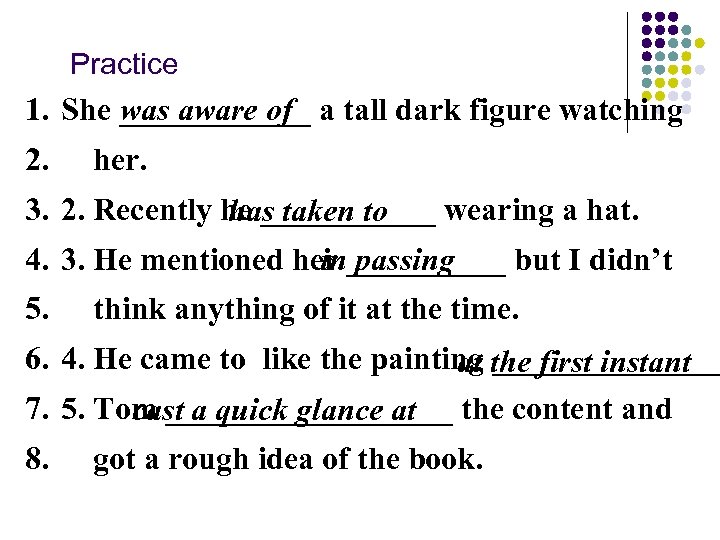 Practice 1. She ______ a tall dark figure watching was aware of 2. her.