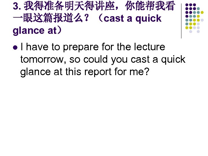 3. 我得准备明天得讲座，你能帮我看 一眼这篇报道么？（cast a quick glance at） l I have to prepare for the