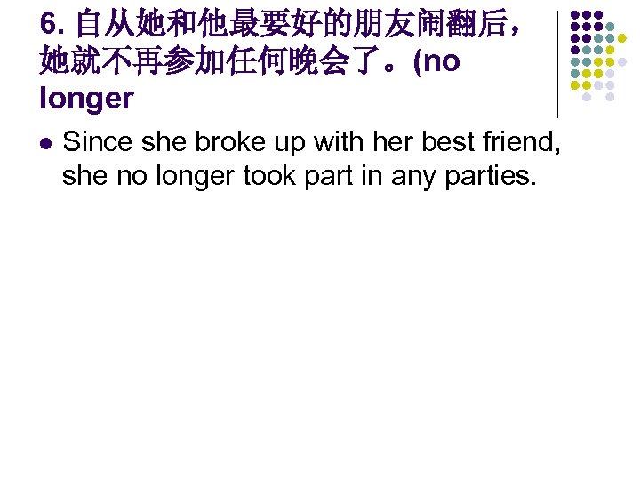 6. 自从她和他最要好的朋友闹翻后， 她就不再参加任何晚会了。(no longer l Since she broke up with her best friend, she