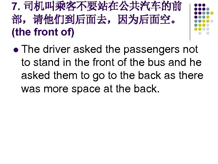 7. 司机叫乘客不要站在公共汽车的前 部，请他们到后面去，因为后面空。 (the front of) l The driver asked the passengers not to