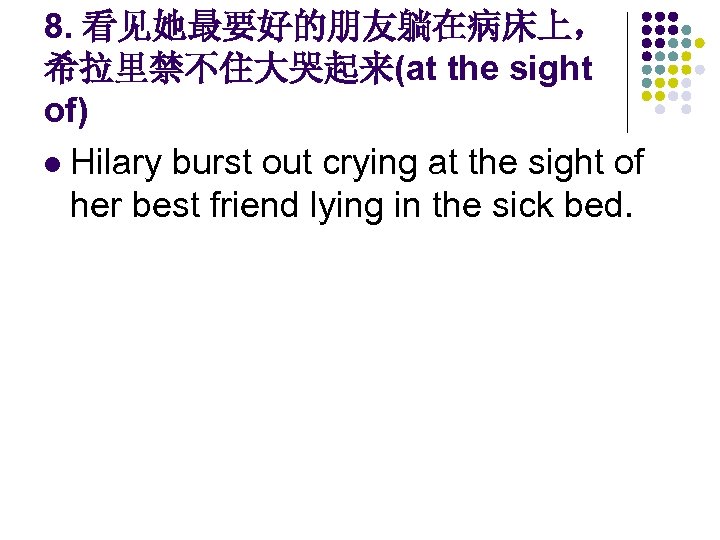 8. 看见她最要好的朋友躺在病床上， 希拉里禁不住大哭起来(at the sight of) l Hilary burst out crying at the sight