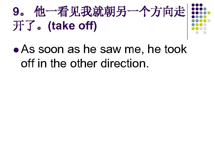 9。 他一看见我就朝另一个方向走 开了。(take off) l As soon as he saw me, he took off