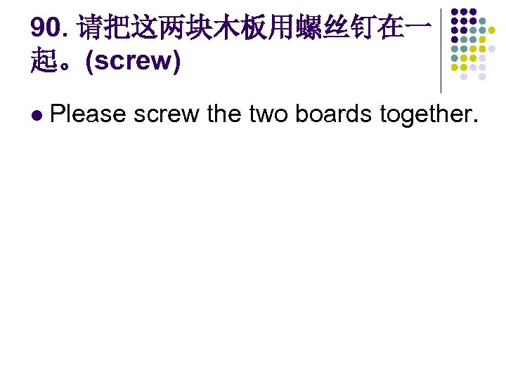 90. 请把这两块木板用螺丝钉在一 起。(screw) l Please screw the two boards together. 