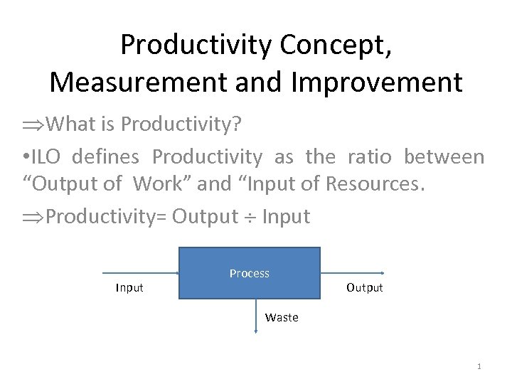 Productivity Concept, Measurement and Improvement What is Productivity? • ILO defines Productivity as the