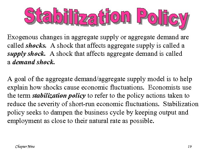 Exogenous changes in aggregate supply or aggregate demand are called shocks. A shock that