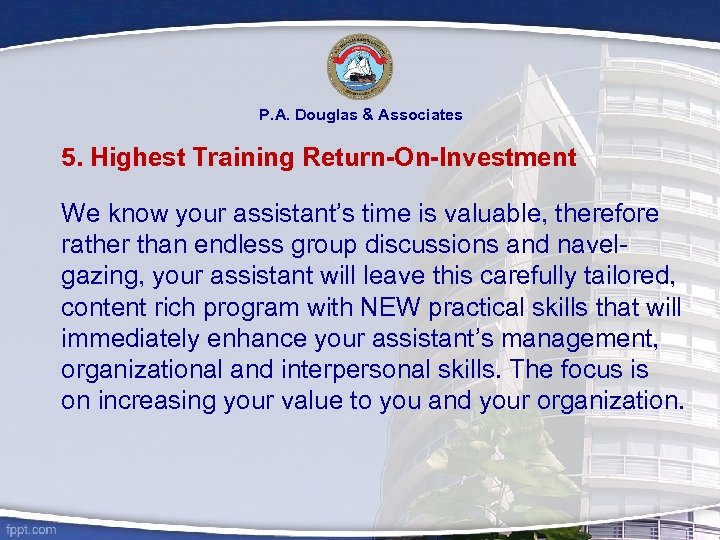 P. A. Douglas & Associates 5. Highest Training Return-On-Investment We know your assistant’s time