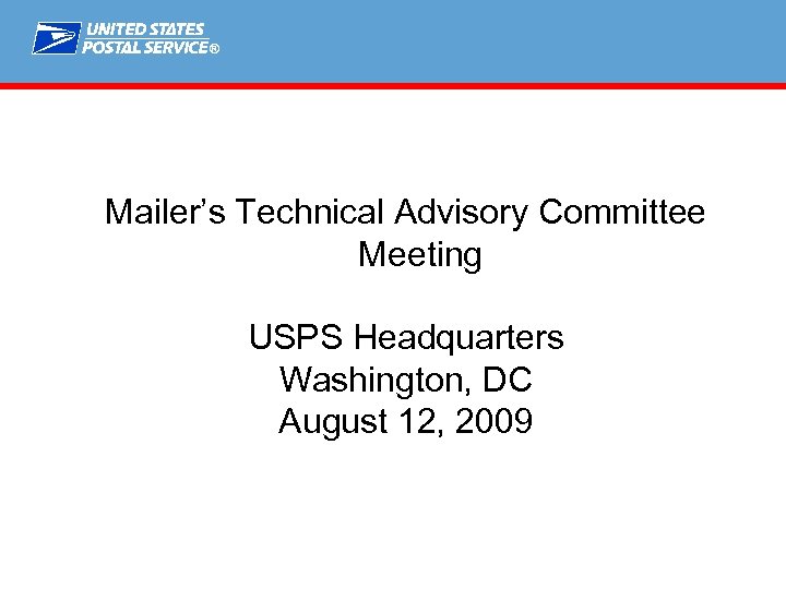 ® Mailer’s Technical Advisory Committee Meeting USPS Headquarters Washington, DC August 12, 2009 