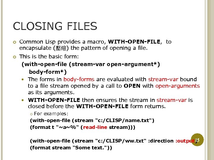 CLOSING FILES Common Lisp provides a macro, WITH-OPEN-FILE, to encapsulate (壓縮) the pattern of