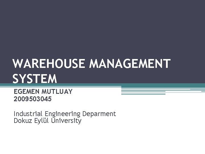 WAREHOUSE MANAGEMENT SYSTEM EGEMEN MUTLUAY 2009503045 Industrial Engineering Deparment Dokuz Eylül University 