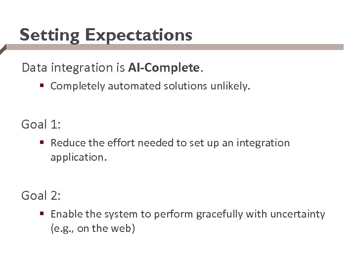 Setting Expectations Data integration is AI-Complete. § Completely automated solutions unlikely. Goal 1: §