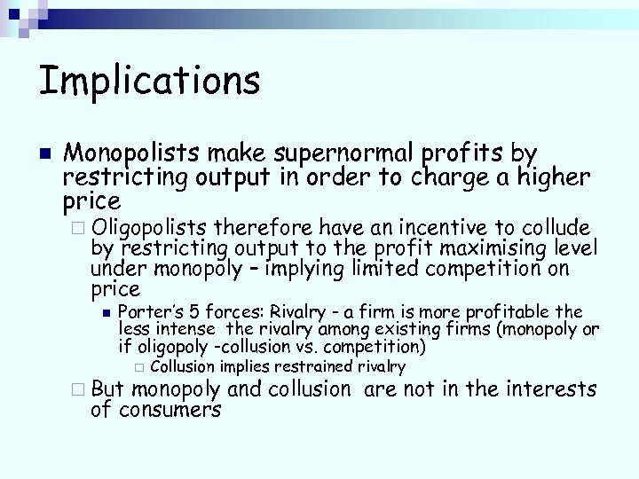 Implications n Monopolists make supernormal profits by restricting output in order to charge a