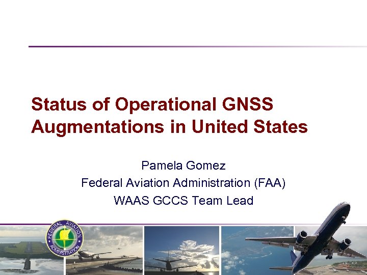 Status of Operational GNSS Augmentations in United States Pamela Gomez Federal Aviation Administration (FAA)