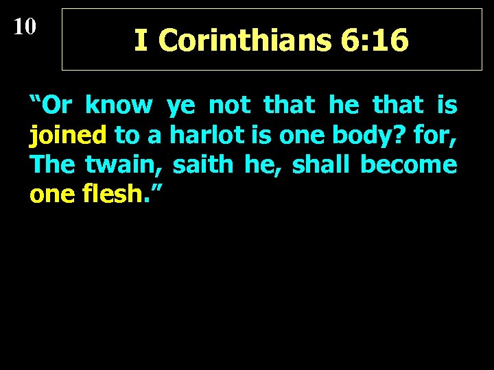 10 I Corinthians 6: 16 “Or know ye not that he that is joined