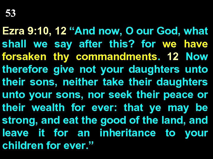 53 Ezra 9: 10, 12 “And now, O our God, what shall we say