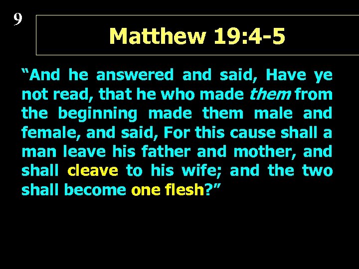 9 Matthew 19: 4 -5 “And he answered and said, Have ye not read,