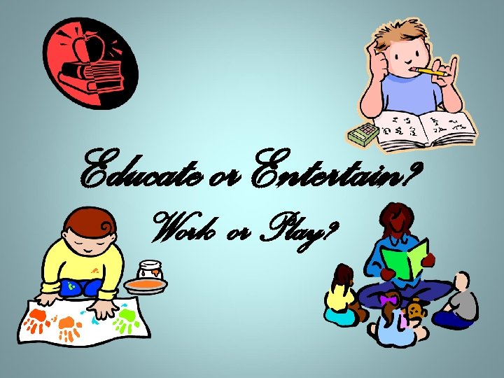 Educate or Entertain? Work or Play? 
