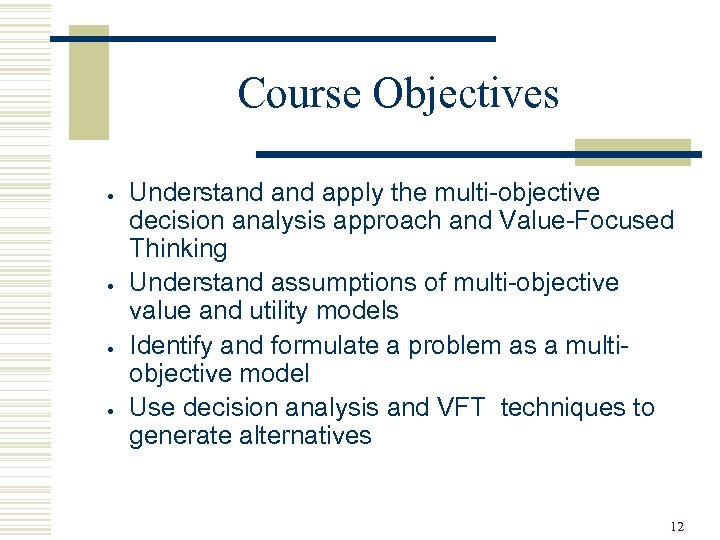 Course Objectives · · Understand apply the multi-objective decision analysis approach and Value-Focused Thinking