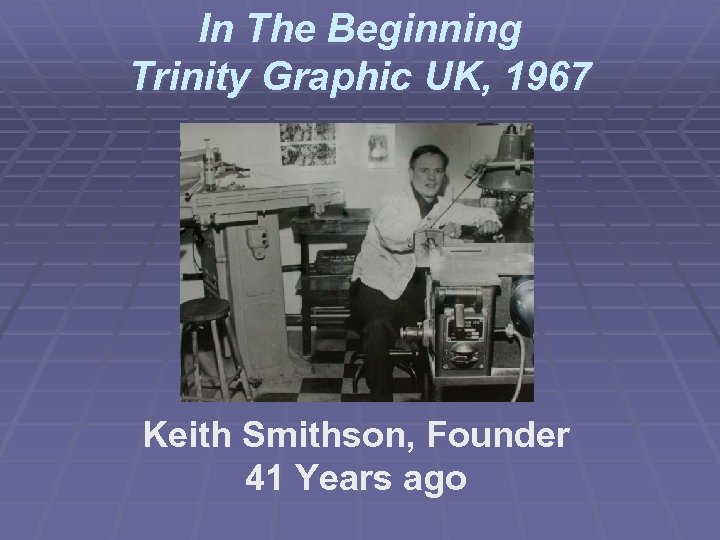 In The Beginning Trinity Graphic UK, 1967 Keith Smithson, Founder 41 Years ago 