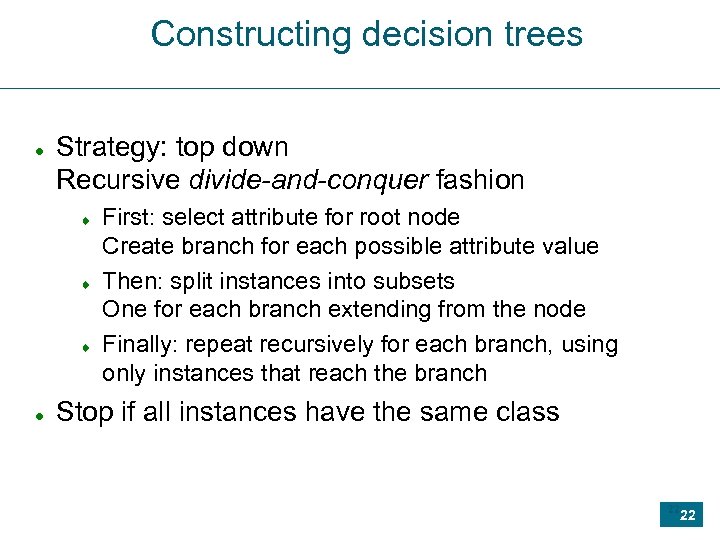 Constructing decision trees Strategy: top down Recursive divide-and-conquer fashion First: select attribute for root