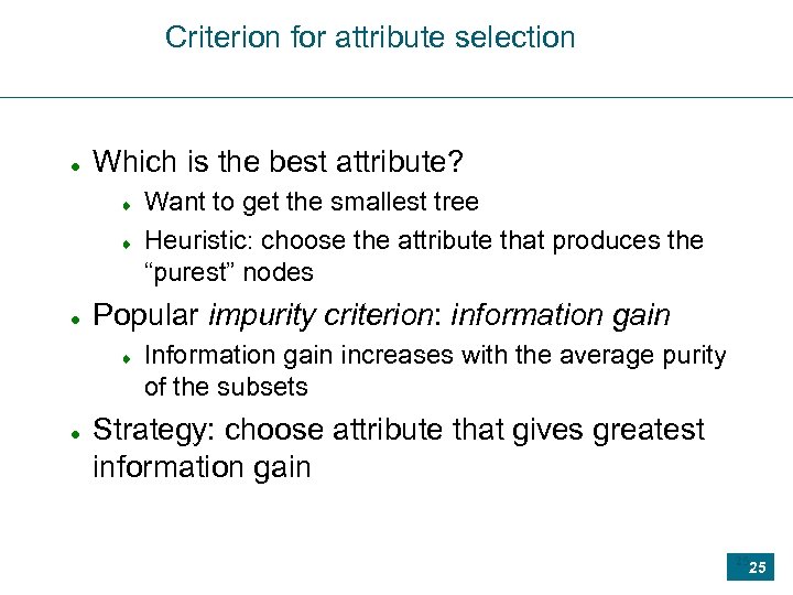 Criterion for attribute selection Which is the best attribute? Popular impurity criterion: information gain