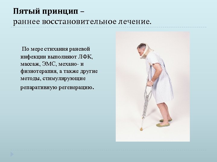 Пятый принцип – раннее восстановительное лечение. По мере стихания раневой инфекции выполняют ЛФК, массаж,