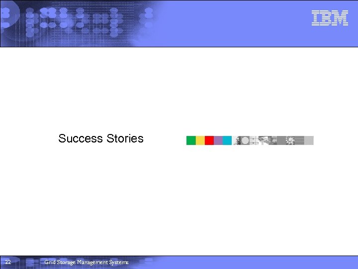 Success Stories 22 Grid Storage Management Systems 