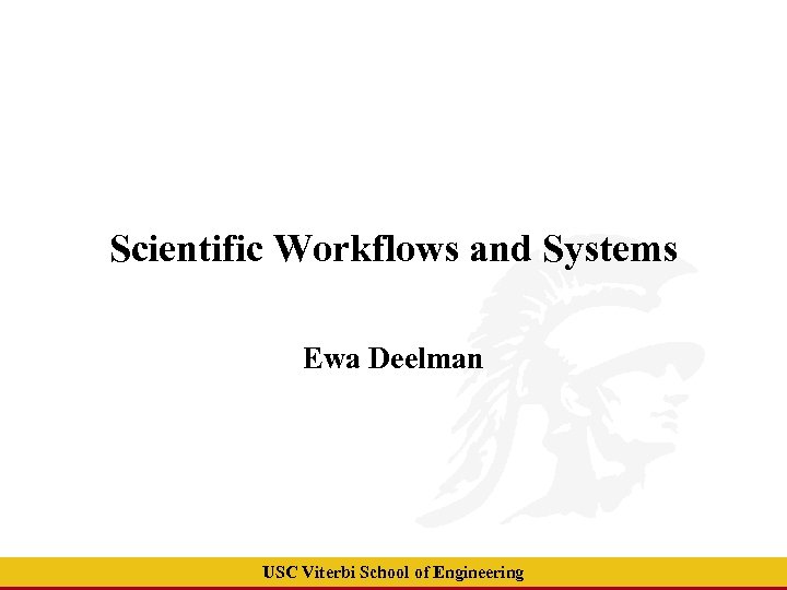 Scientific Workflows and Systems Ewa Deelman USC Viterbi School of Engineering 