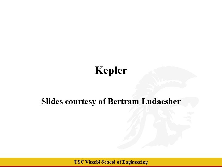 Kepler Slides courtesy of Bertram Ludaesher USC Viterbi School of Engineering 