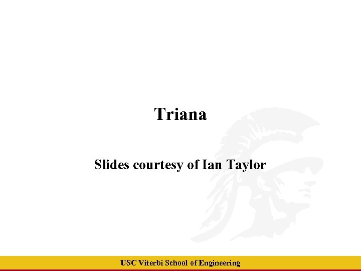 Triana Slides courtesy of Ian Taylor USC Viterbi School of Engineering 