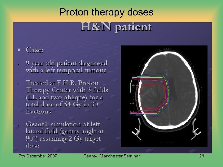 Proton therapy doses 7 th December 2007 Geant 4 Manchester Seminar 26 