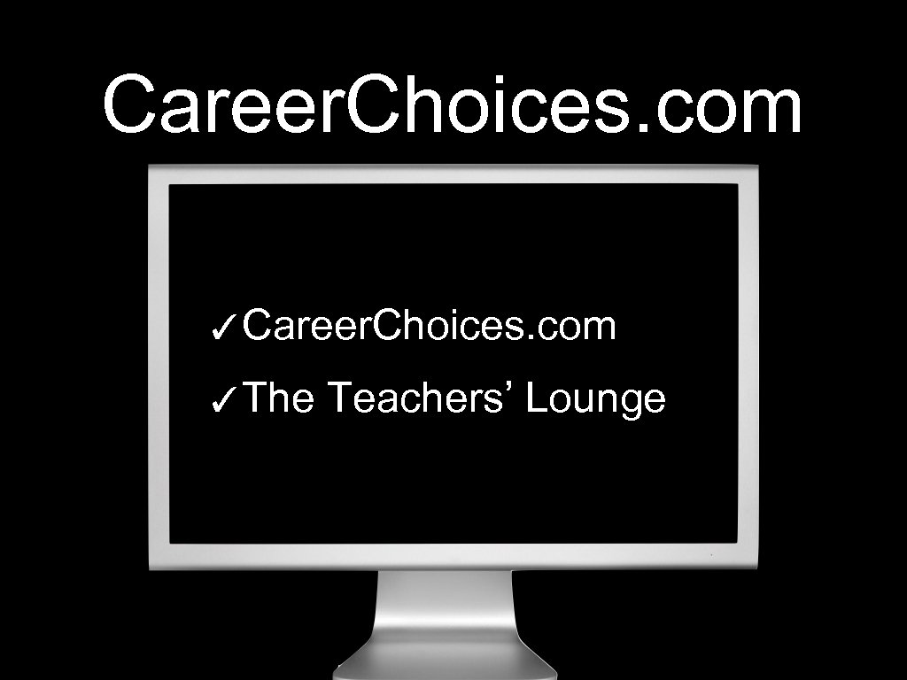 Career. Choices. com ✓The Teachers’ Lounge 