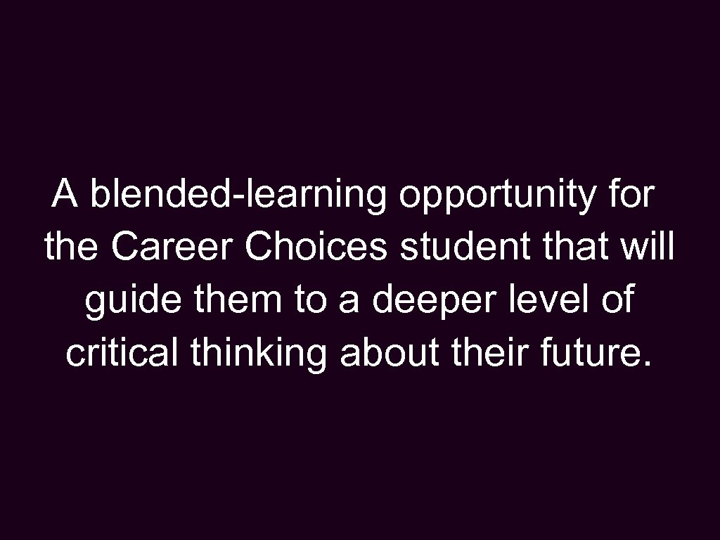 A blended-learning opportunity for the Career Choices student that will guide them to a